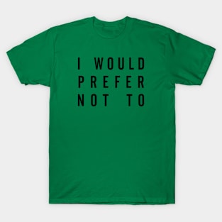 I Would Prefer Not To, Funny Meme - Black Text T-Shirt